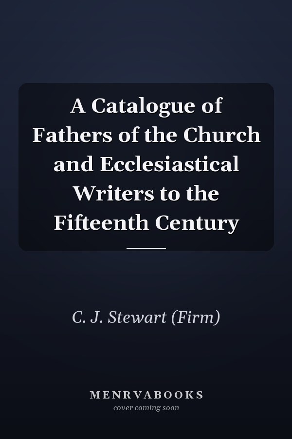 A Catalogue of Fathers of the Church and Ecclesiastical Writers to the Fifteenth Century