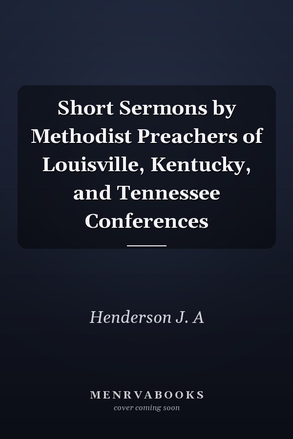 Short Sermons by Methodist Preachers of Louisville, Kentucky, and Tennessee Conferences