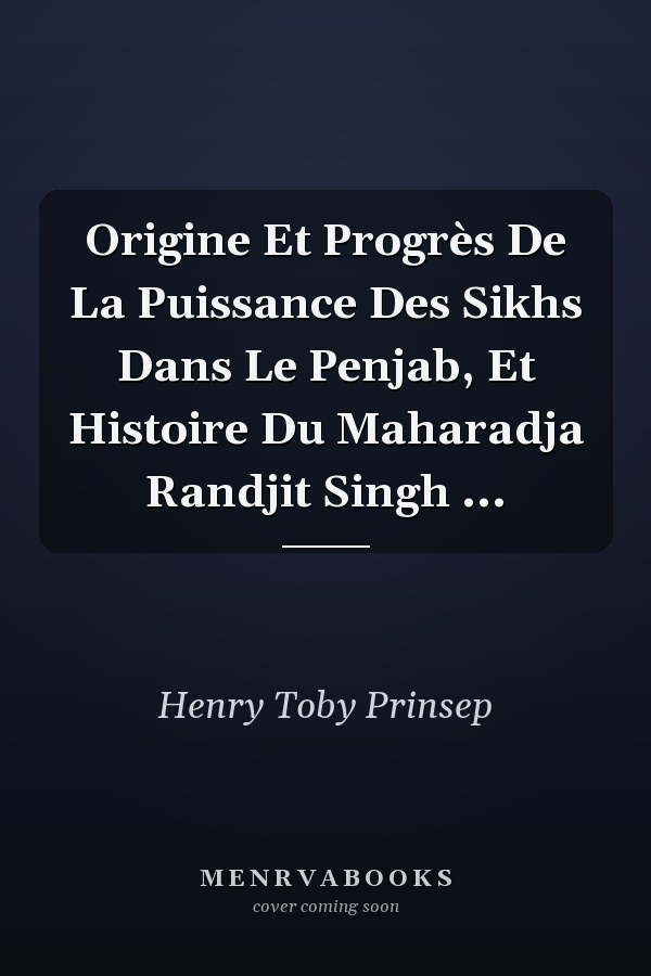 Origine Et Progrès De La Puissance Des Sikhs Dans Le Penjab, Et Histoire Du Maharadja Randjit Singh ...