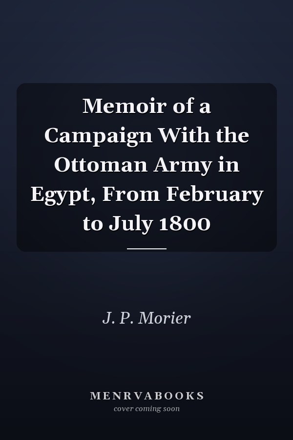 Memoir of a Campaign With the Ottoman Army in Egypt, From February to July 1800