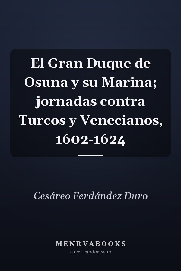 El Gran Duque de Osuna y su Marina; jornadas contra Turcos y Venecianos, 1602-1624