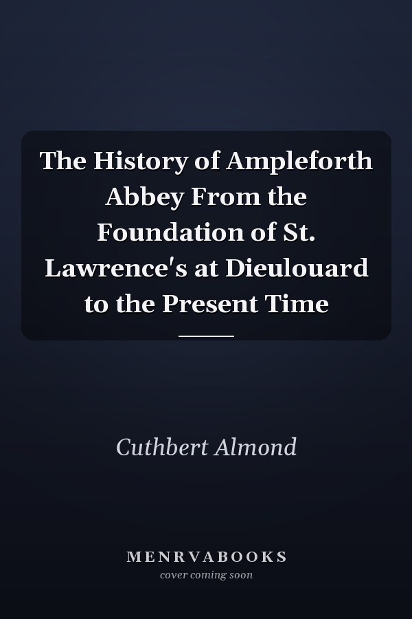 The History of Ampleforth Abbey From the Foundation of St. Lawrence's at Dieulouard to the Present Time