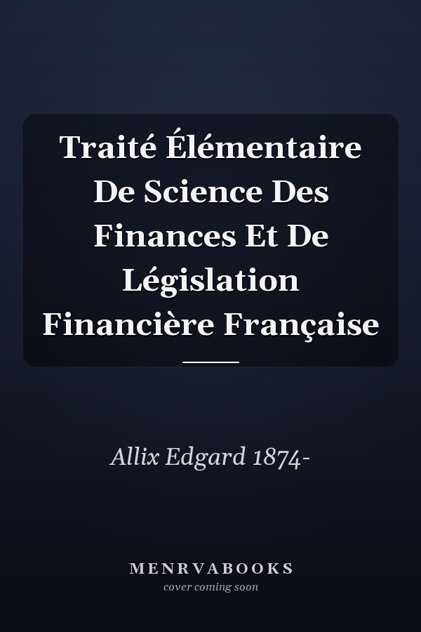 Traité Élémentaire De Science Des Finances Et De Législation Financière Française