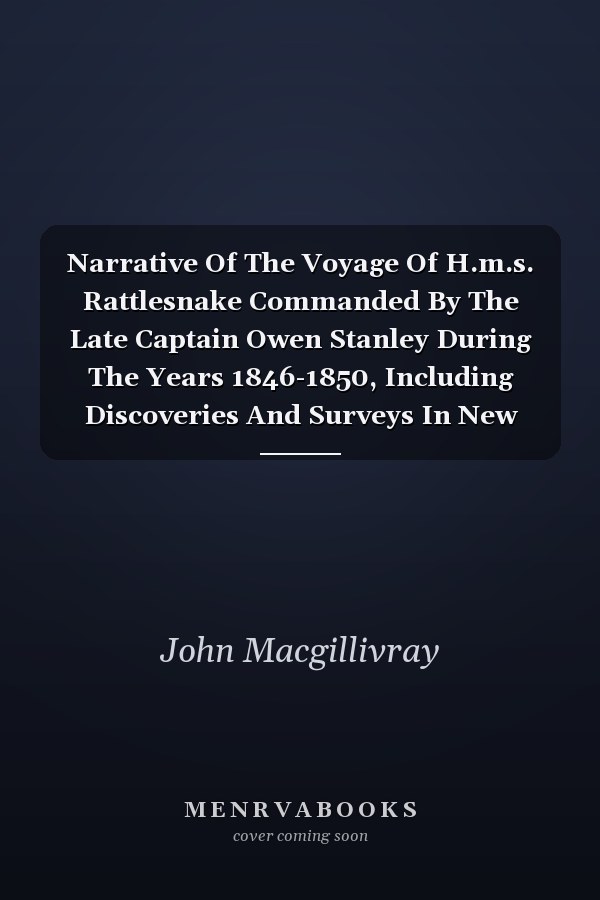 Narrative Of The Voyage Of H.m.s. Rattlesnake Commanded By The Late Captain Owen Stanley During The Years 1846-1850, Including Discoveries And Surveys In New Guinea, The Louisiade Archipelago, Etc., To Which Is Added The Account Of Mr. E. B