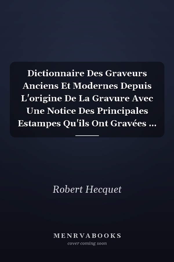 Dictionnaire Des Graveurs Anciens Et Modernes Depuis L'origine De La Gravure Avec Une Notice Des Principales Estampes Qu'ils Ont Gravées ...