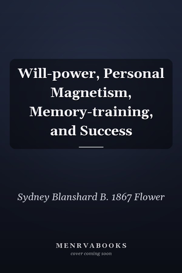 Will-power, Personal Magnetism, Memory-training, and Success