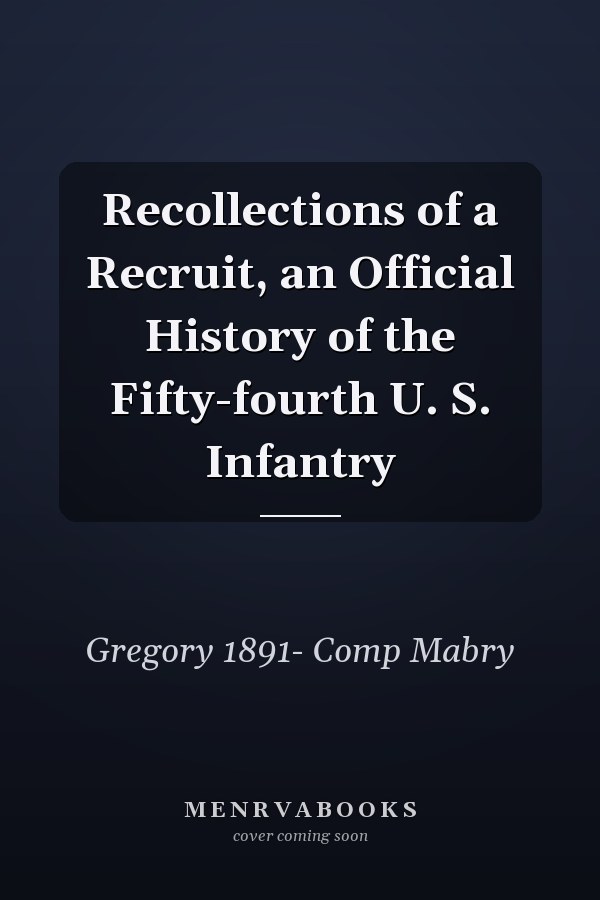 Recollections of a Recruit, an Official History of the Fifty-fourth U. S. Infantry