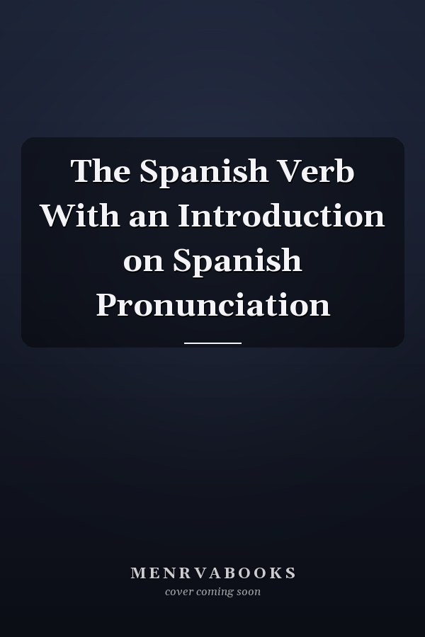 The Spanish Verb With an Introduction on Spanish Pronunciation