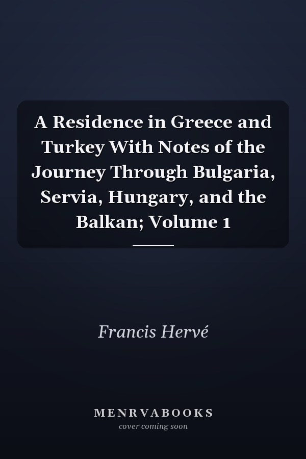 A Residence in Greece and Turkey With Notes of the Journey Through Bulgaria, Servia, Hungary, and the Balkan; Volume 1