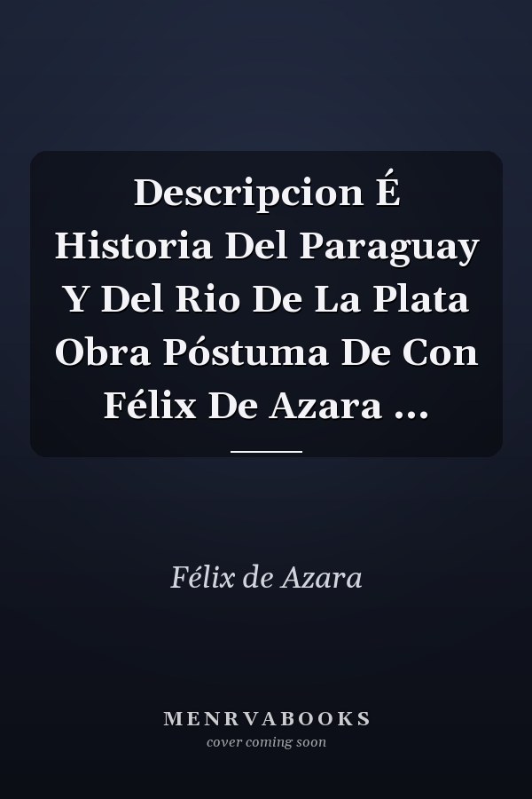 Descripcion É Historia Del Paraguay Y Del Rio De La Plata Obra Póstuma De Con Félix De Azara ...