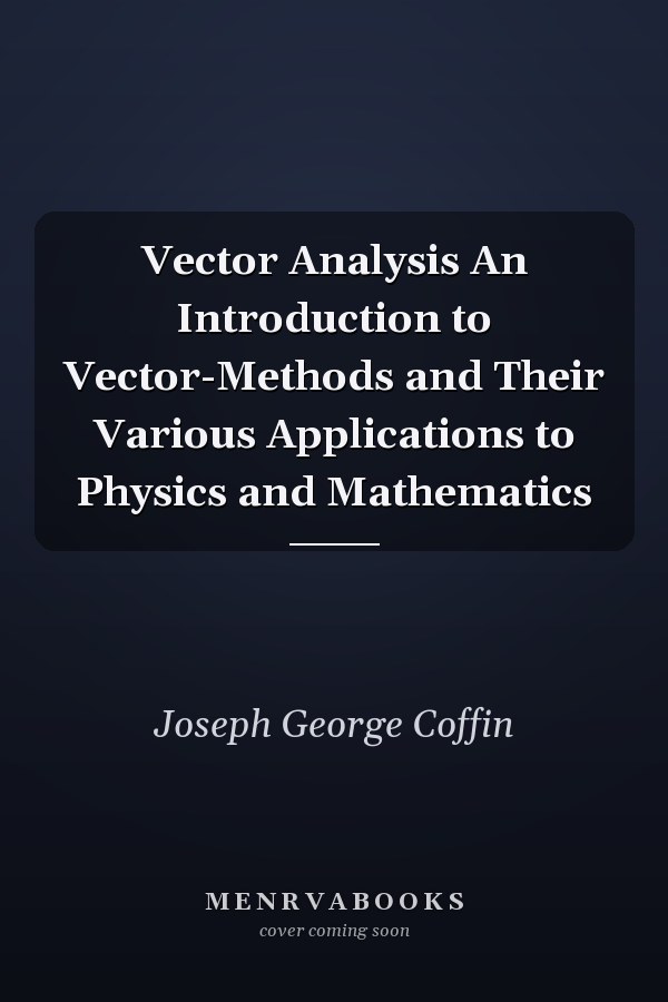 Vector Analysis An Introduction to Vector-Methods and Their Various Applications to Physics and Mathematics