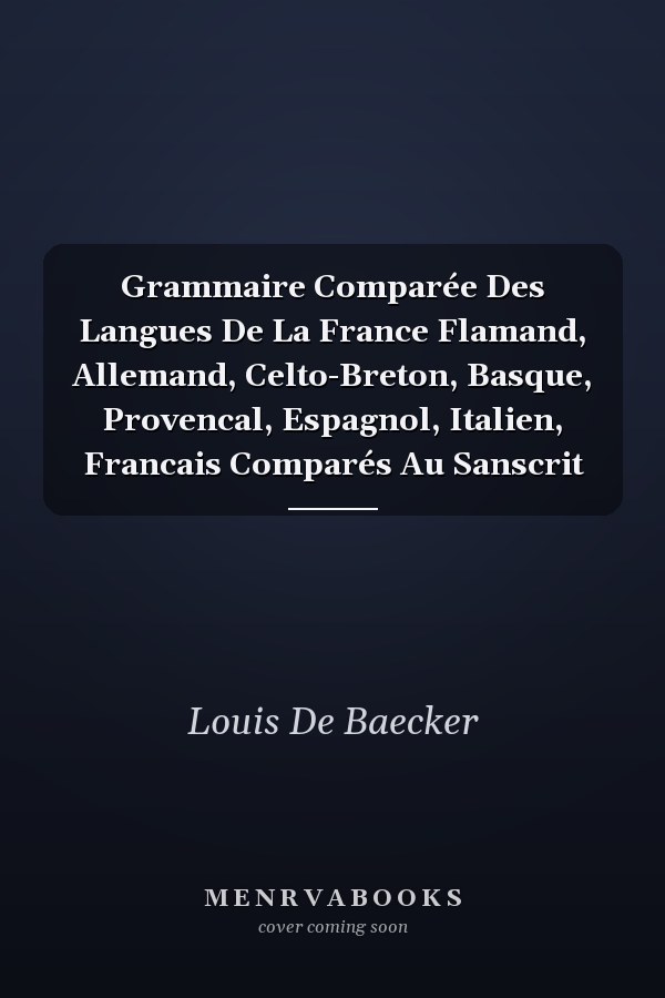Grammaire Comparée Des Langues De La France Flamand, Allemand, Celto-Breton, Basque, Provencal, Espagnol, Italien, Francais Comparés Au Sanscrit
