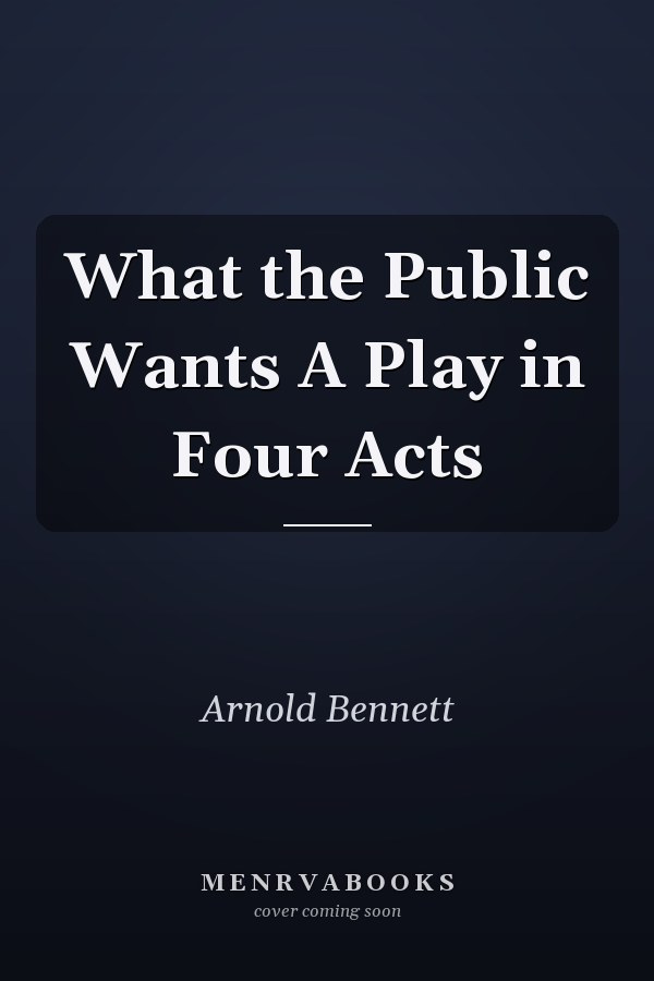 What the Public Wants A Play in Four Acts