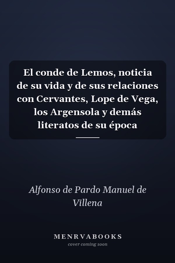 El conde de Lemos, noticia de su vida y de sus relaciones con Cervantes, Lope de Vega, los Argensola y demás literatos de su época