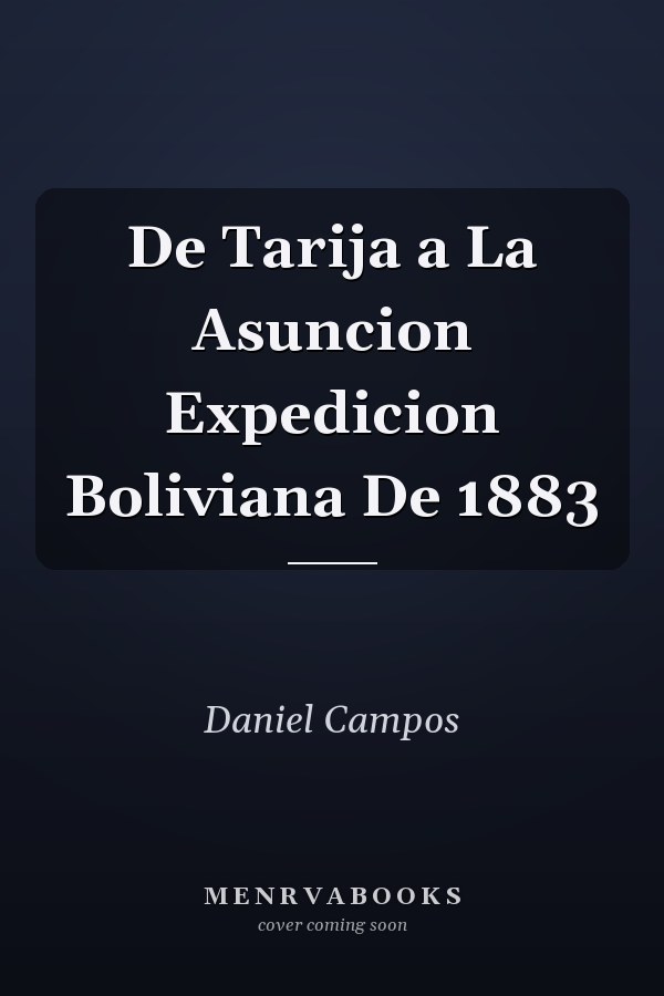 De Tarija a La Asuncion Expedicion Boliviana De 1883