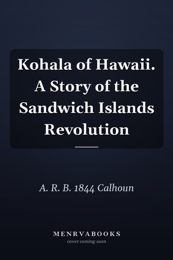 Kohala of Hawaii. A Story of the Sandwich Islands Revolution