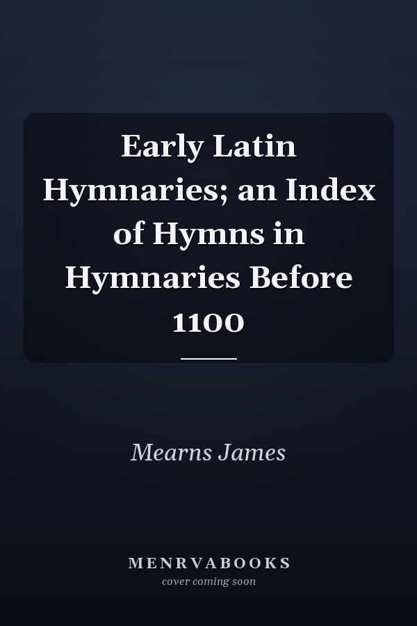 Early Latin Hymnaries; an Index of Hymns in Hymnaries Before 1100