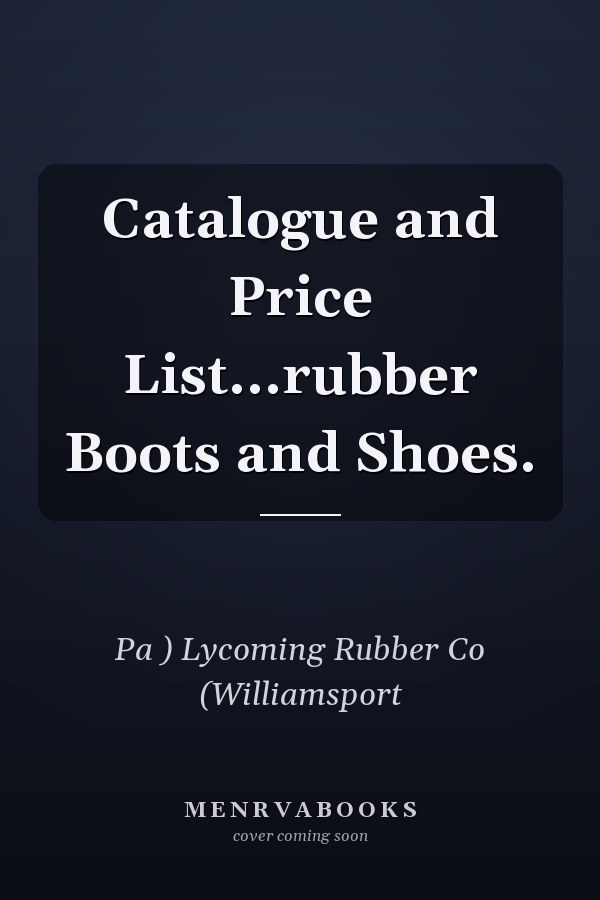 Catalogue and Price List...rubber Boots and Shoes.
