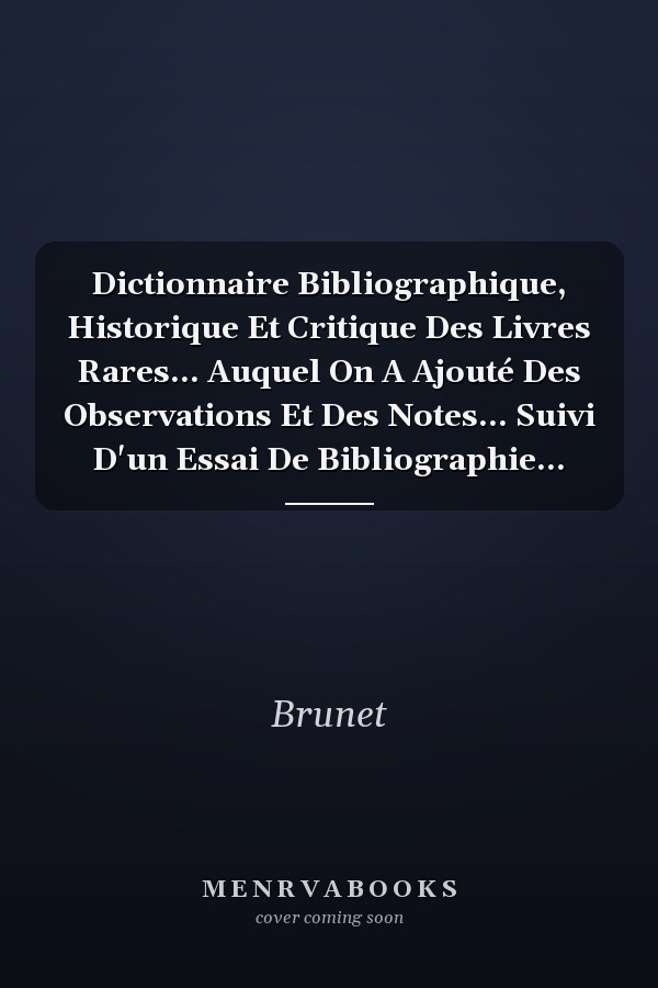 Dictionnaire Bibliographique, Historique Et Critique Des Livres Rares... Auquel On A Ajouté Des Observations Et Des Notes... Suivi D'un Essai De Bibliographie...