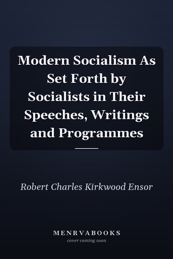 Modern Socialism As Set Forth by Socialists in Their Speeches, Writings and Programmes