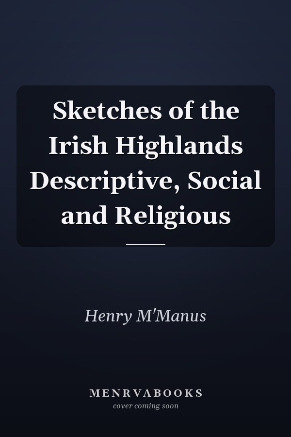 Sketches of the Irish Highlands Descriptive, Social and Religious