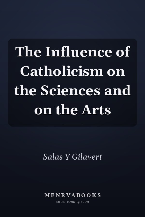 The Influence of Catholicism on the Sciences and on the Arts