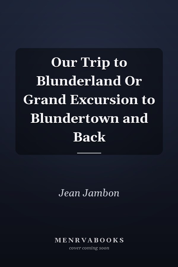 Our Trip to Blunderland Or Grand Excursion to Blundertown and Back