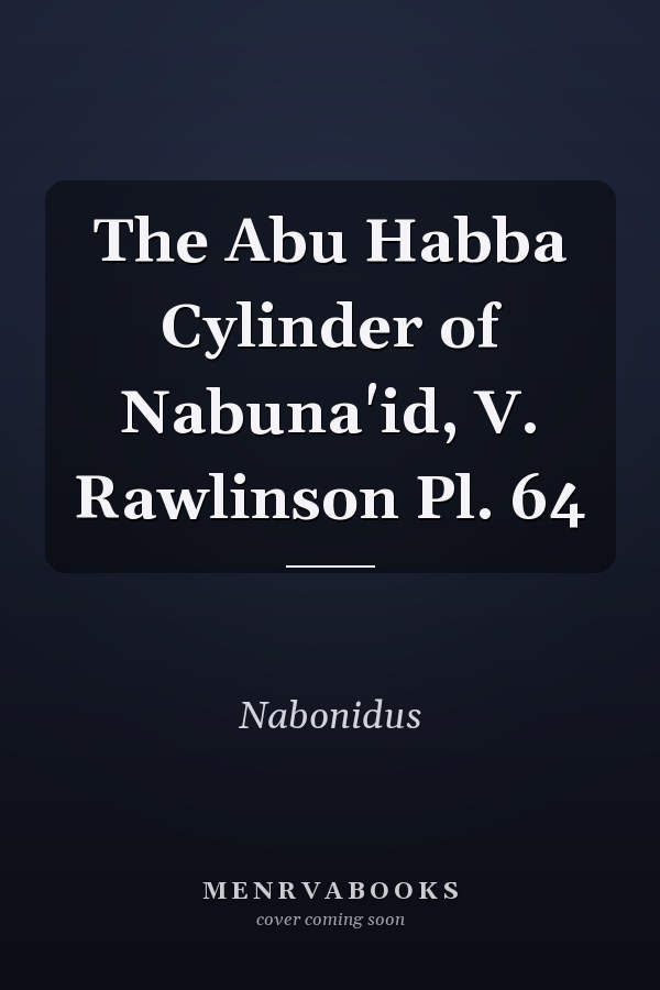 The Abu Habba Cylinder of Nabuna'id, V. Rawlinson Pl. 64