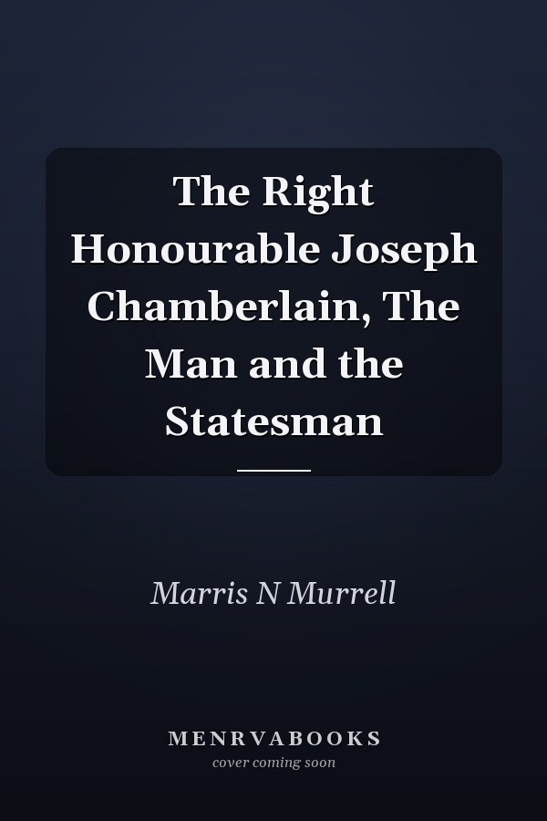 The Right Honourable Joseph Chamberlain, The Man and the Statesman