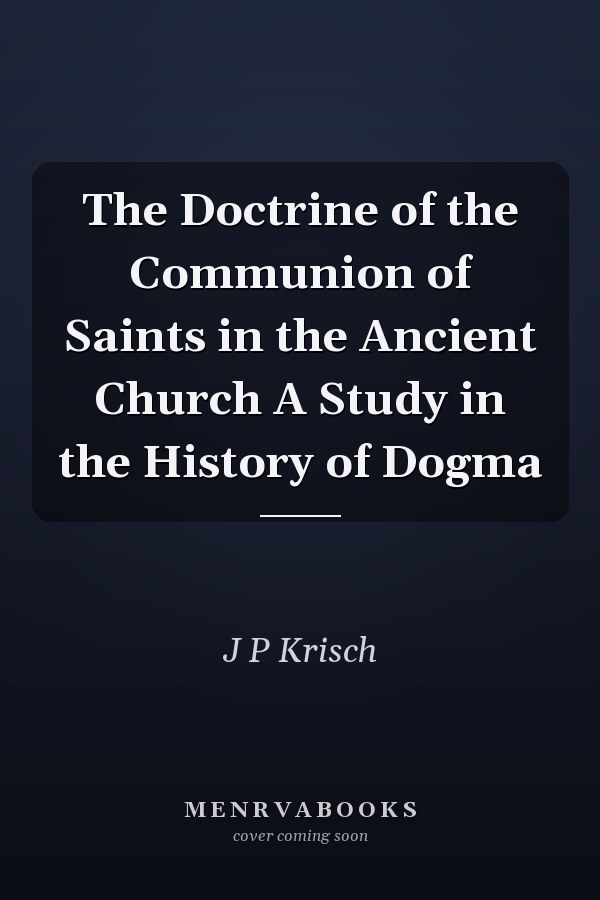 The Doctrine of the Communion of Saints in the Ancient Church A Study in the History of Dogma