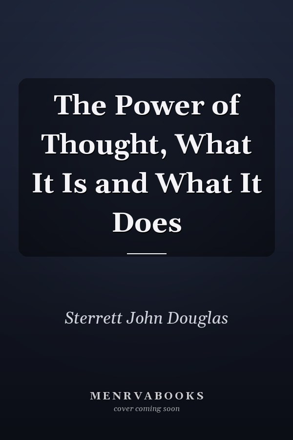 The Power of Thought, What It Is and What It Does