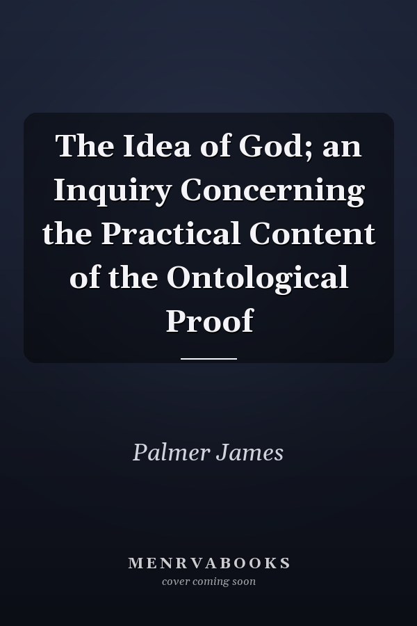The Idea of God; an Inquiry Concerning the Practical Content of the Ontological Proof