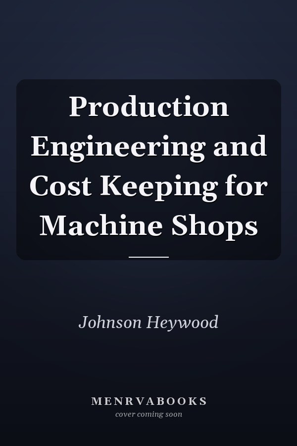 Production Engineering and Cost Keeping for Machine Shops
