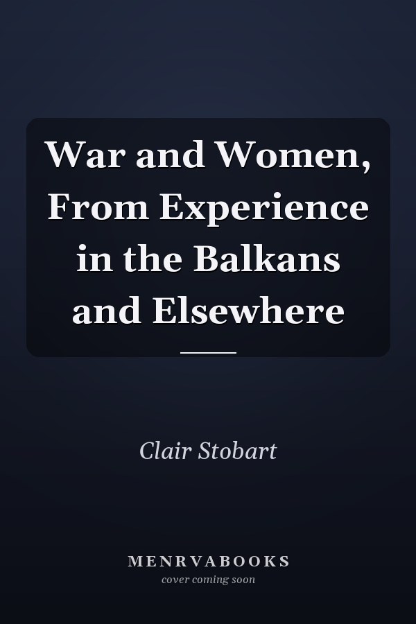War and Women, From Experience in the Balkans and Elsewhere