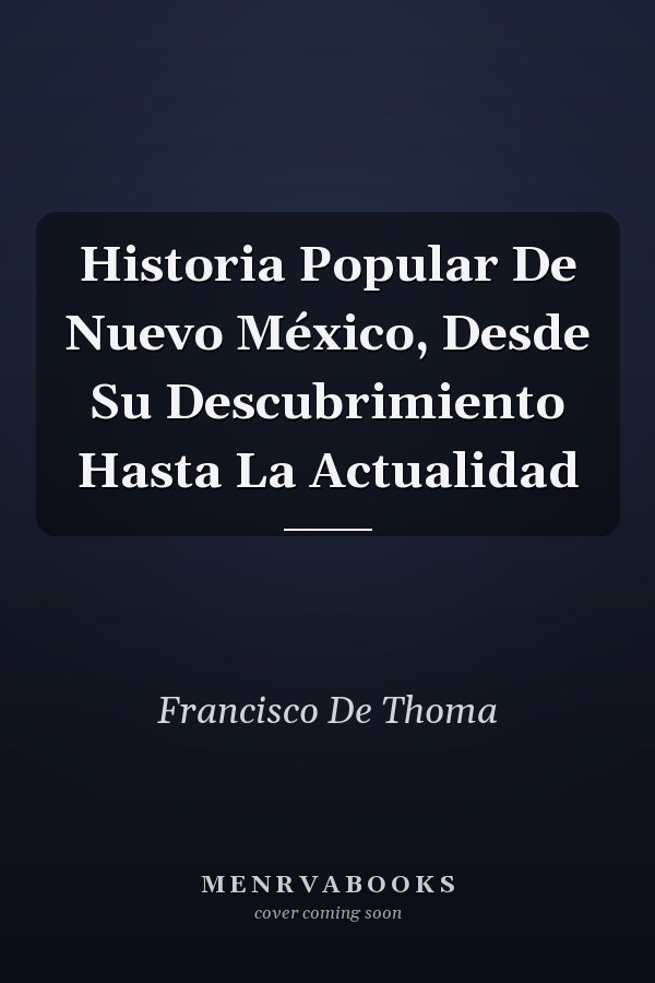 Historia Popular De Nuevo México, Desde Su Descubrimiento Hasta La Actualidad