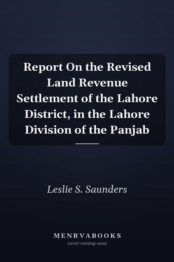 Report On the Revised Land Revenue Settlement of the Lahore District, in the Lahore Division of the Panjab