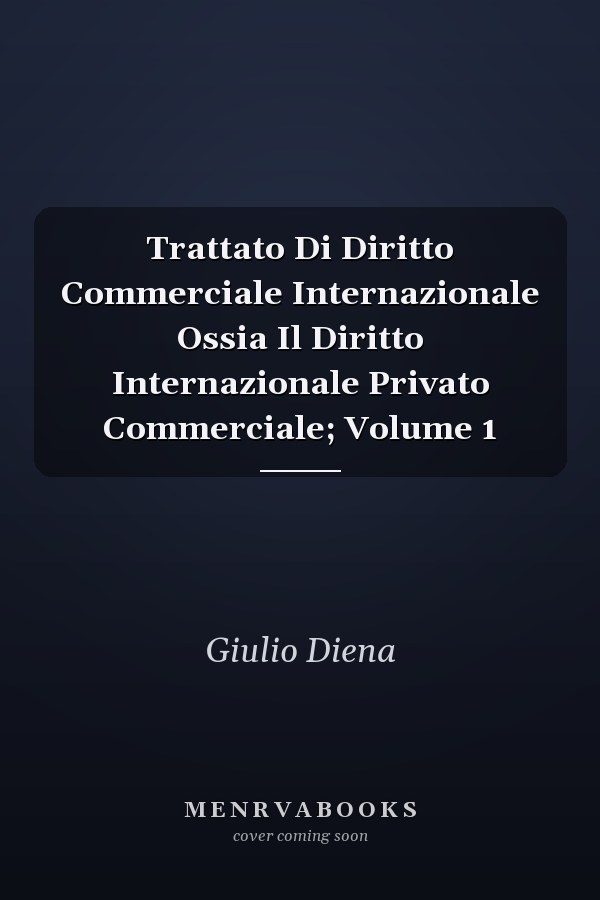 Trattato Di Diritto Commerciale Internazionale Ossia Il Diritto Internazionale Privato Commerciale; Volume 1
