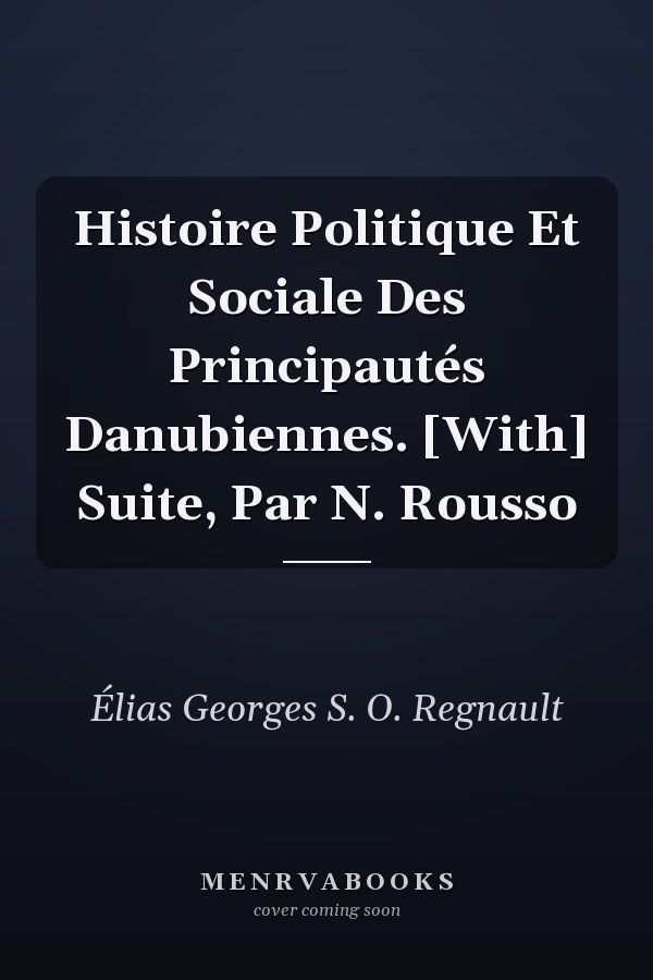Histoire Politique Et Sociale Des Principautés Danubiennes. [With] Suite, Par N. Rousso