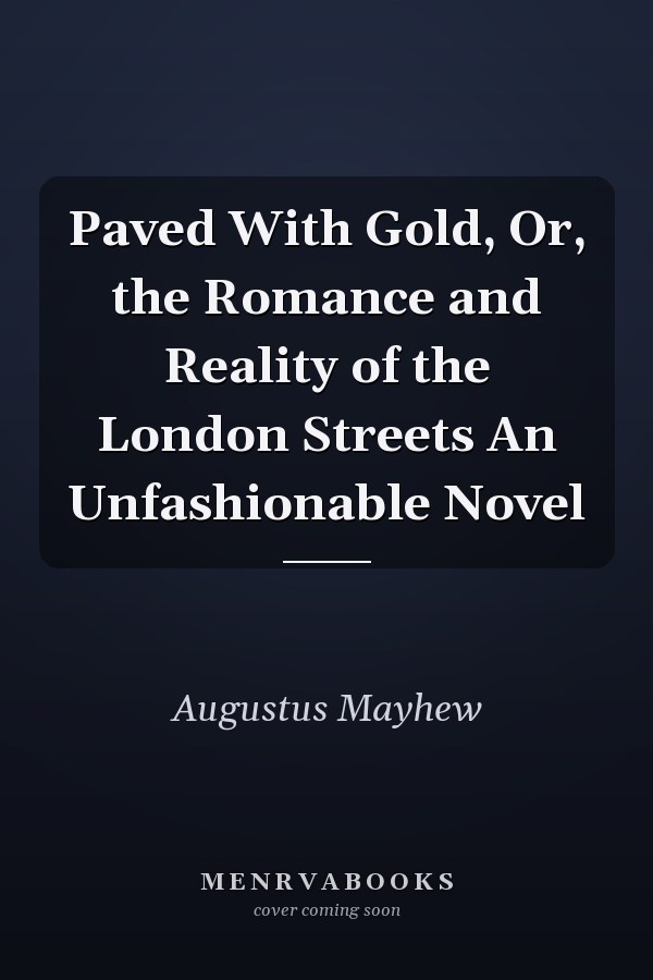 Paved With Gold, Or, the Romance and Reality of the London Streets An Unfashionable Novel