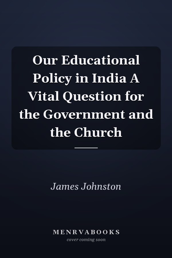 Our Educational Policy in India A Vital Question for the Government and the Church