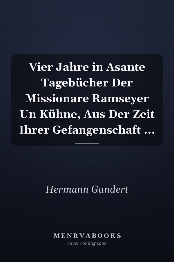 Vier Jahre in Asante Tagebücher Der Missionare Ramseyer Un Kühne, Aus Der Zeit Ihrer Gefangenschaft ...
