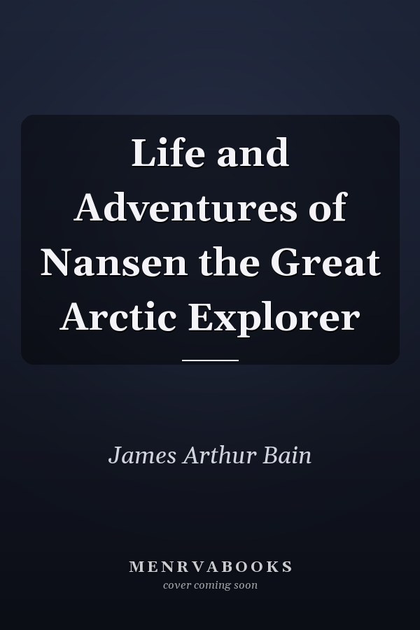 Life and Adventures of Nansen the Great Arctic Explorer