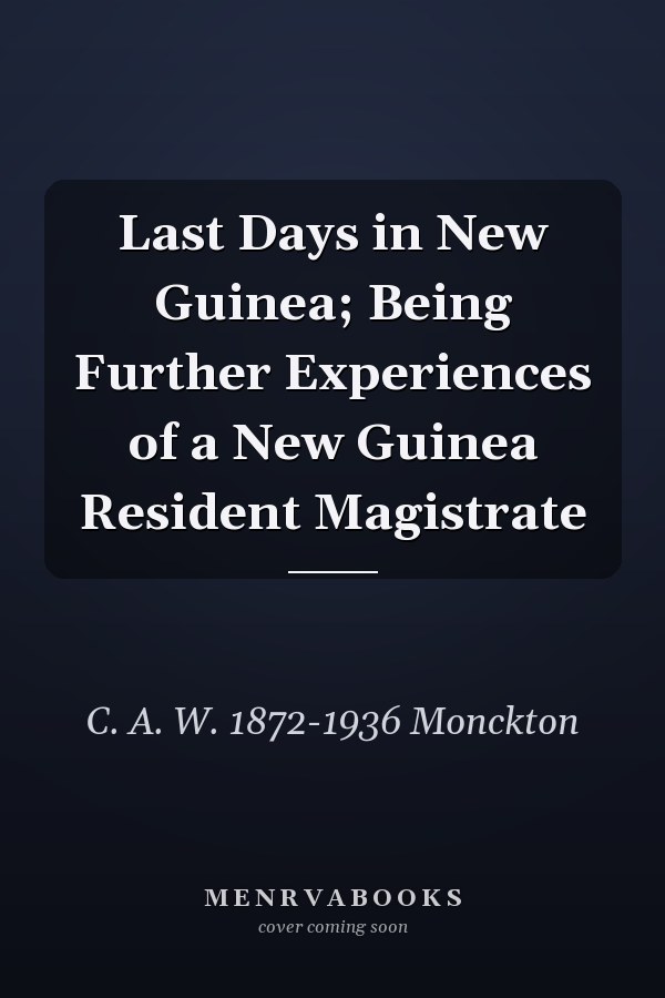 Last Days in New Guinea; Being Further Experiences of a New Guinea Resident Magistrate