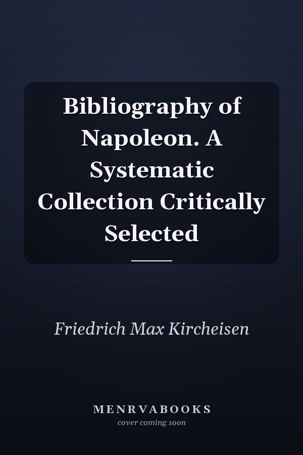 Bibliography of Napoleon. A Systematic Collection Critically Selected