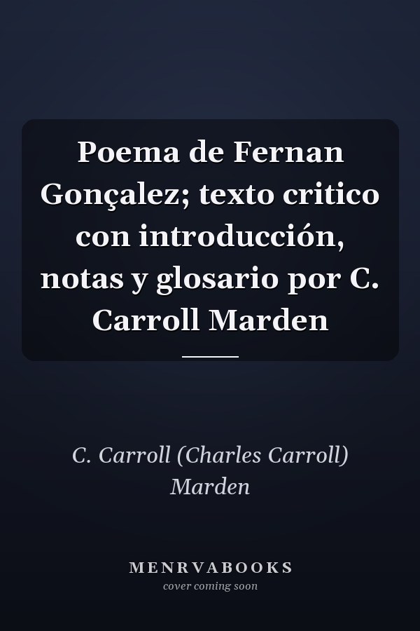 Poema de Fernan Gonçalez; texto critico con introducción, notas y glosario por C. Carroll Marden