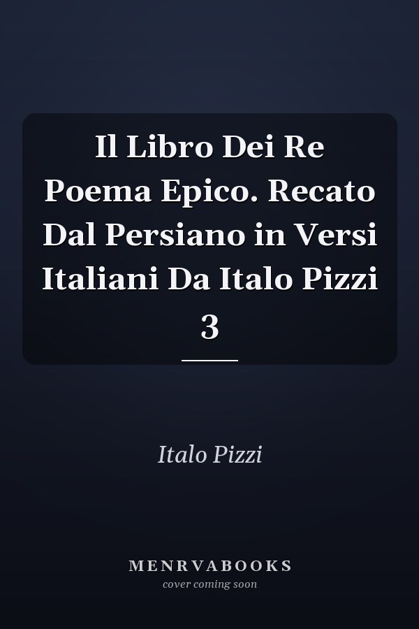 Il Libro Dei Re Poema Epico. Recato Dal Persiano in Versi Italiani Da Italo Pizzi 3