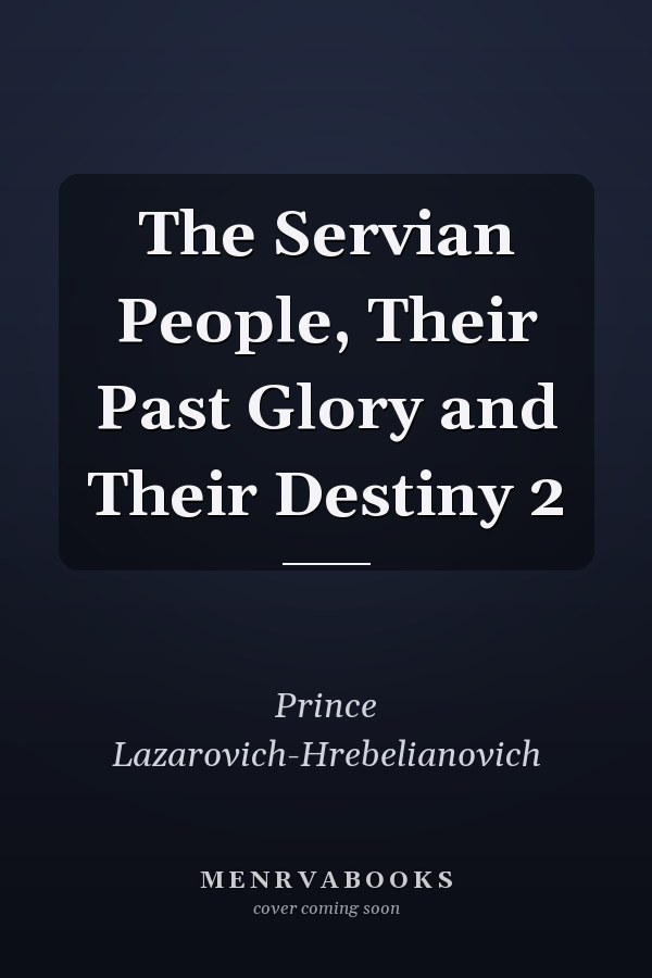 The Servian People, Their Past Glory and Their Destiny 2