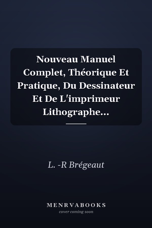 Nouveau Manuel Complet, Théorique Et Pratique, Du Dessinateur Et De L'imprimeur Lithographe...