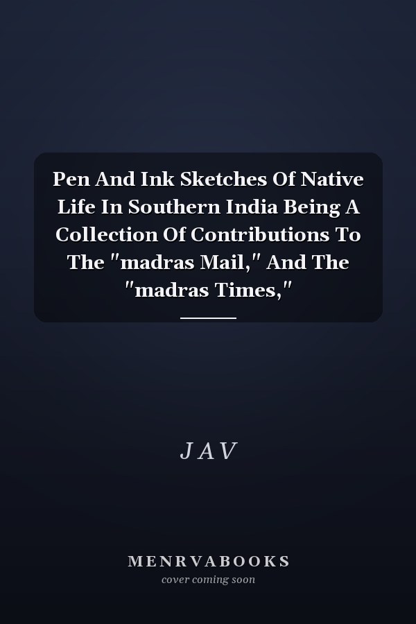 Pen And Ink Sketches Of Native Life In Southern India Being A Collection Of Contributions To The "madras Mail," And The "madras Times,"