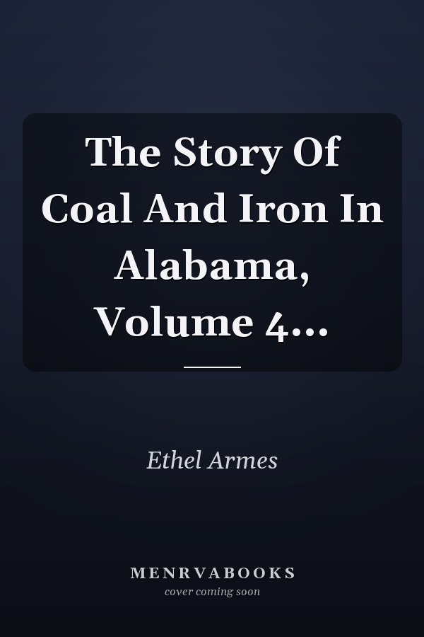 The Story Of Coal And Iron In Alabama, Volume 4...